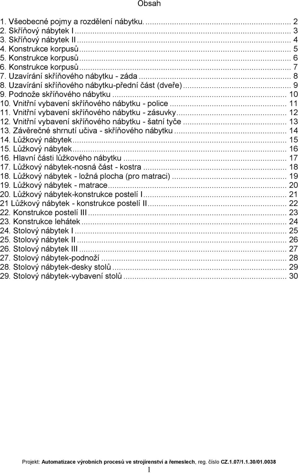 Vnitřní vybavení skříňového nábytku - zásuvky... 12 12. Vnitřní vybavení skříňového nábytku - šatní tyče... 13 13. Závěrečné shrnutí učiva - skříňového nábytku... 14 14. Lůžkový nábytek... 15 15.