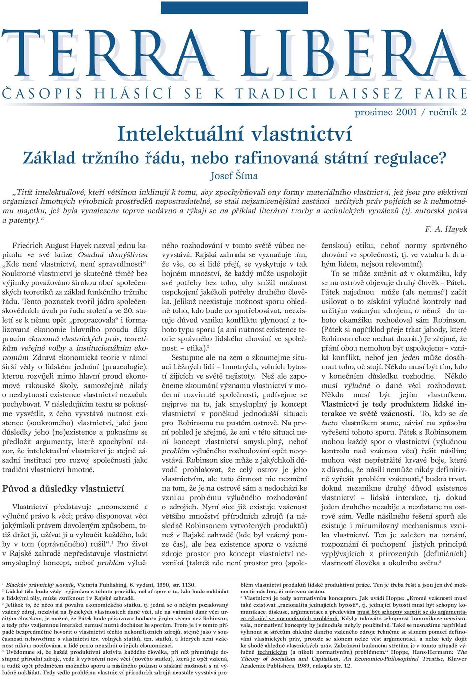 nepostradatelné, se stali nejzanícenějšími zastánci určitých práv pojících se k nehmotnému majetku, jež byla vynalezena teprve nedávno a týkají se na příklad literární tvorby a technických vynálezů