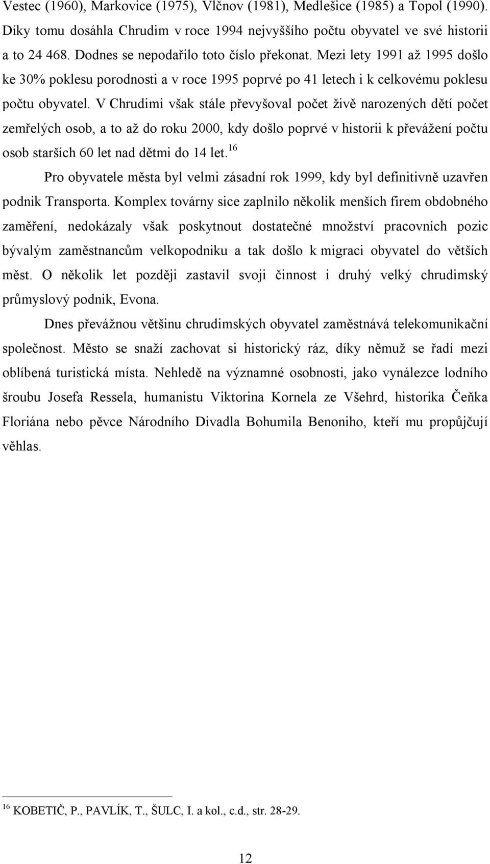 V Chrudimi však stále převyšoval počet živě narozených dětí počet zemřelých osob, a to až do roku 2000, kdy došlo poprvé v historii k převážení počtu osob starších 60 let nad dětmi do 14 let.