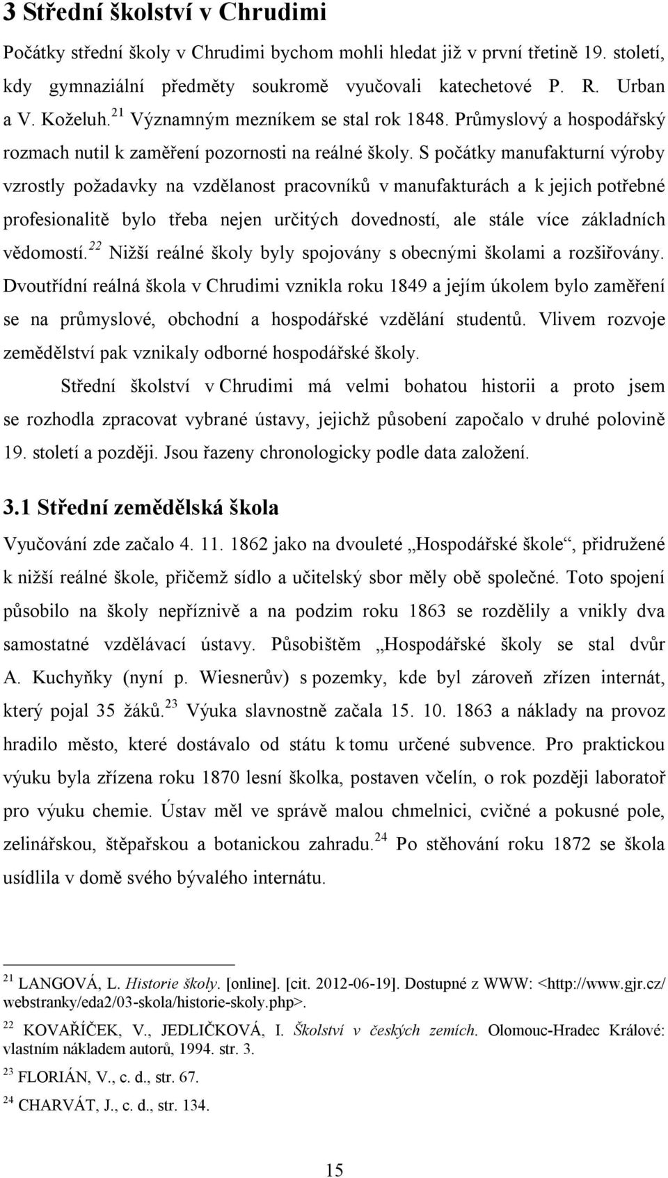 S počátky manufakturní výroby vzrostly požadavky na vzdělanost pracovníků v manufakturách a k jejich potřebné profesionalitě bylo třeba nejen určitých dovedností, ale stále více základních vědomostí.