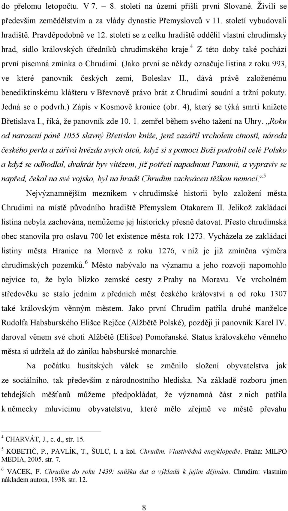 (Jako první se někdy označuje listina z roku 993, ve které panovník českých zemí, Boleslav ІІ., dává právě založenému benediktinskému klášteru v Břevnově právo brát z Chrudimi soudní a tržní pokuty.