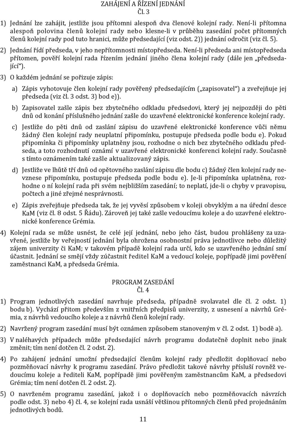 5). 2) Jednání řídí předseda, v jeho nepřítomnosti místopředseda. Není-li předseda ani místopředseda přítomen, pověří kolejní rada řízením jednání jiného člena kolejní rady (dále jen předsedající ).