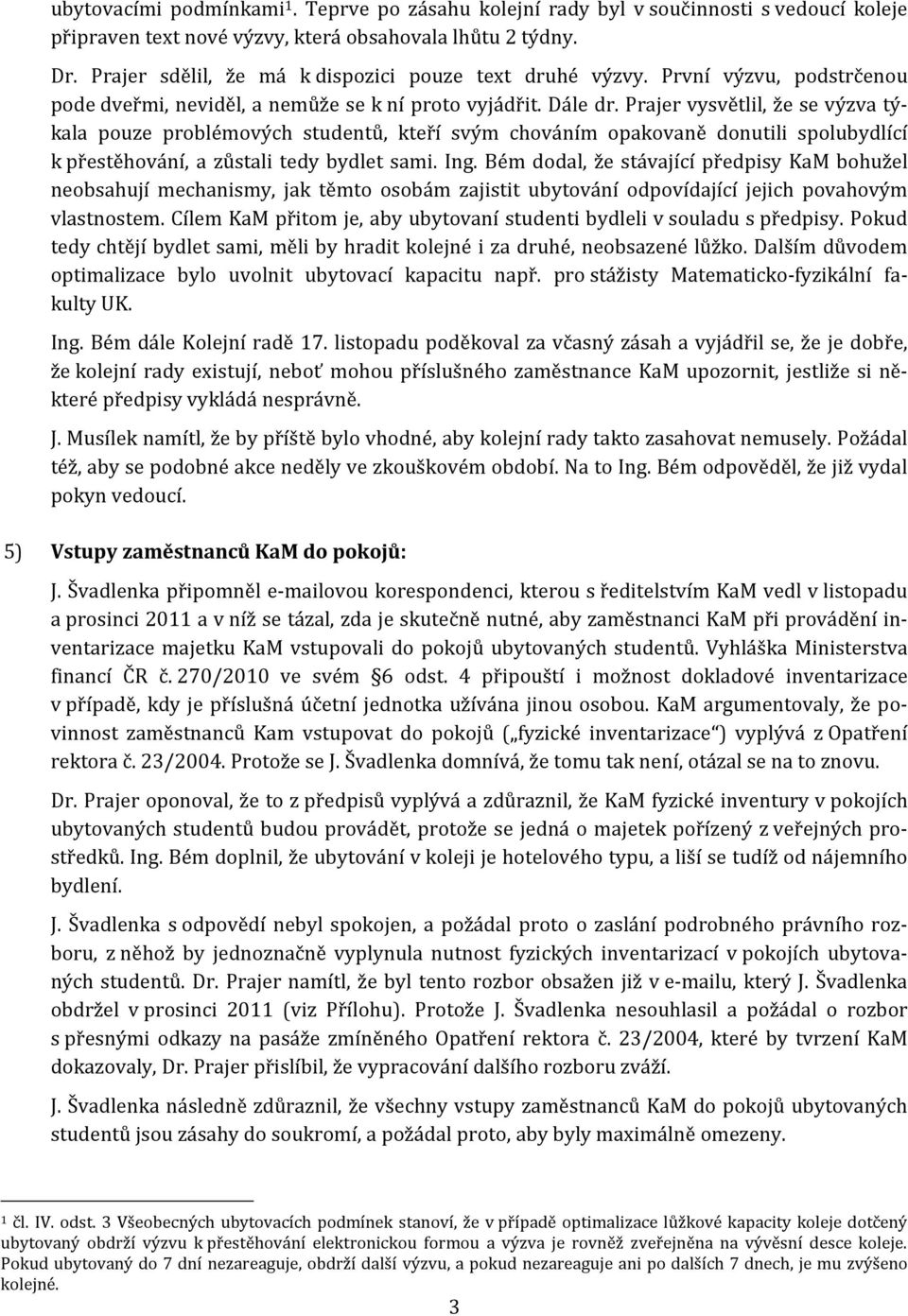 Prajer vysvětlil, že se výzva týkala pouze problémových studentů, kteří svým chováním opakovaně donutili spolubydlící k přestěhování, a zůstali tedy bydlet sami. Ing.