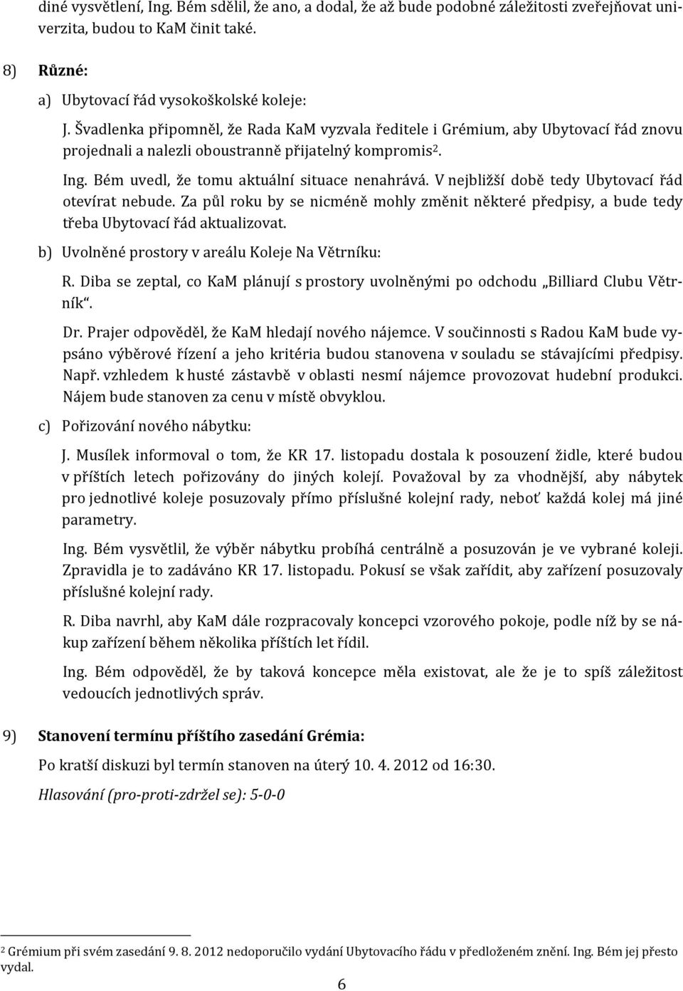 V nejbližší době tedy Ubytovací řád otevírat nebude. Za půl roku by se nicméně mohly změnit některé předpisy, a bude tedy třeba Ubytovací řád aktualizovat.