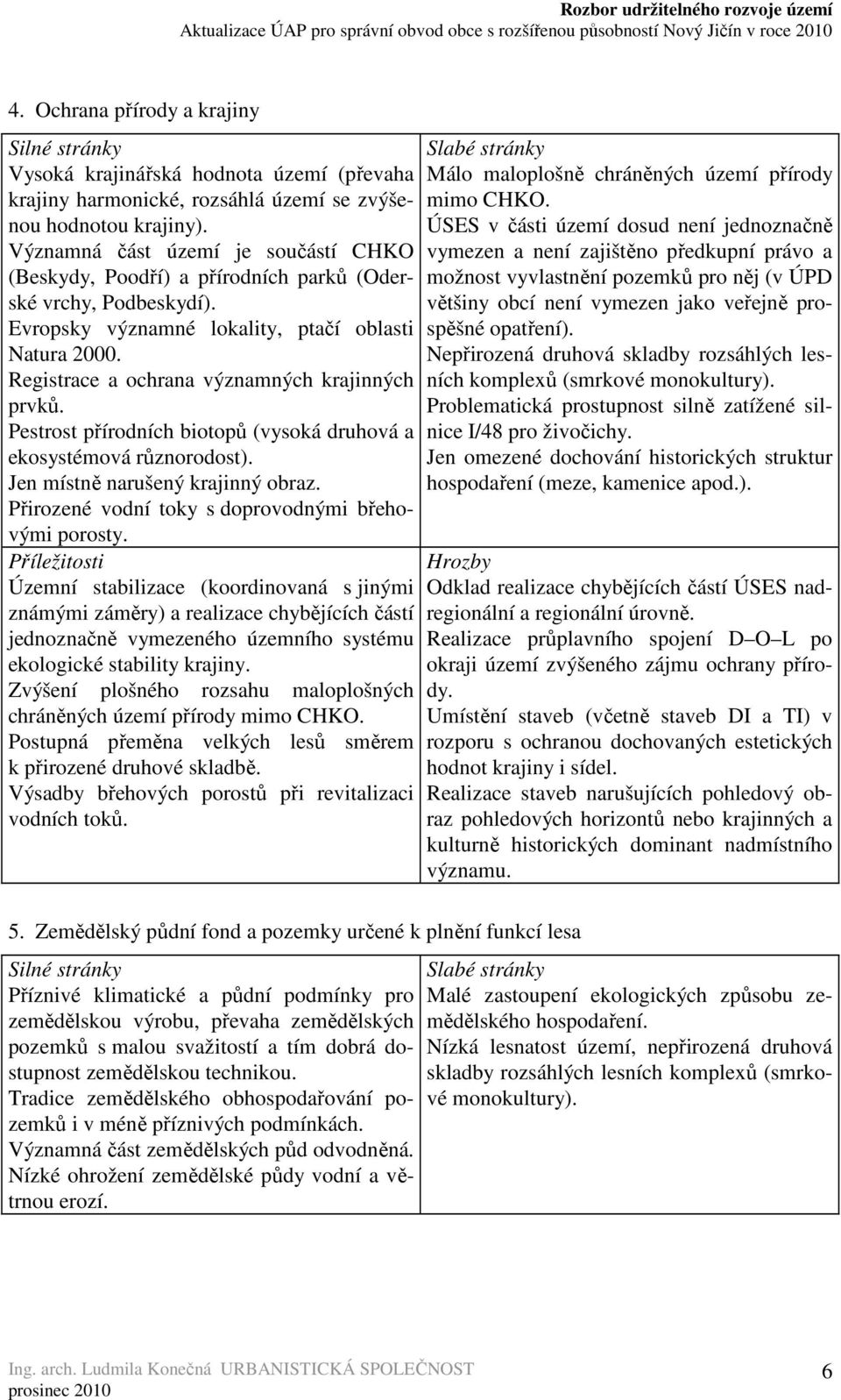 Registrace a ochrana významných krajinných prvků. Pestrost přírodních biotopů (vysoká druhová a ekosystémová různorodost). Jen místně narušený krajinný obraz.