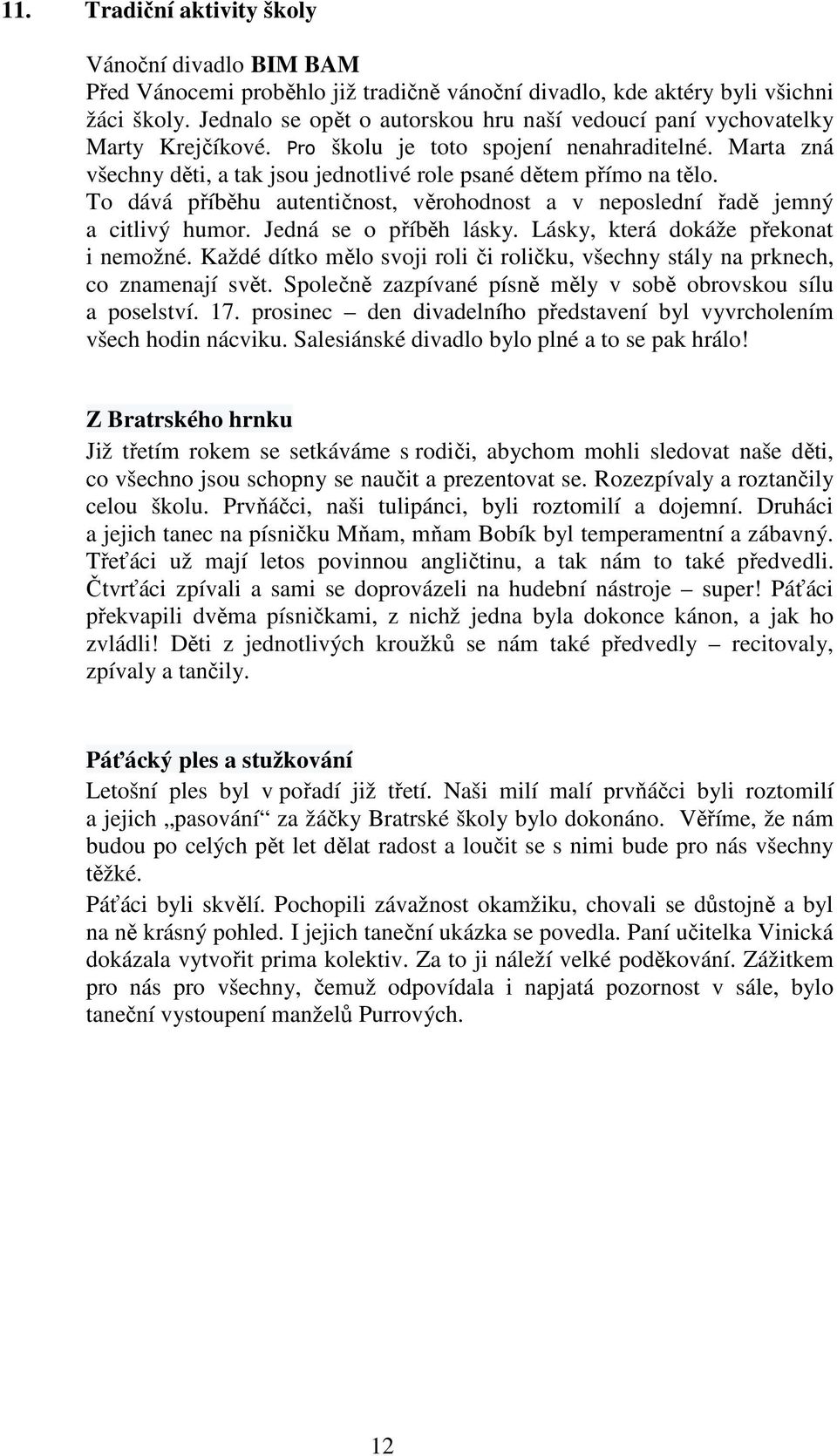 To dává příběhu autentičnost, věrohodnost a v neposlední řadě jemný a citlivý humor. Jedná se o příběh lásky. Lásky, která dokáže překonat i nemožné.