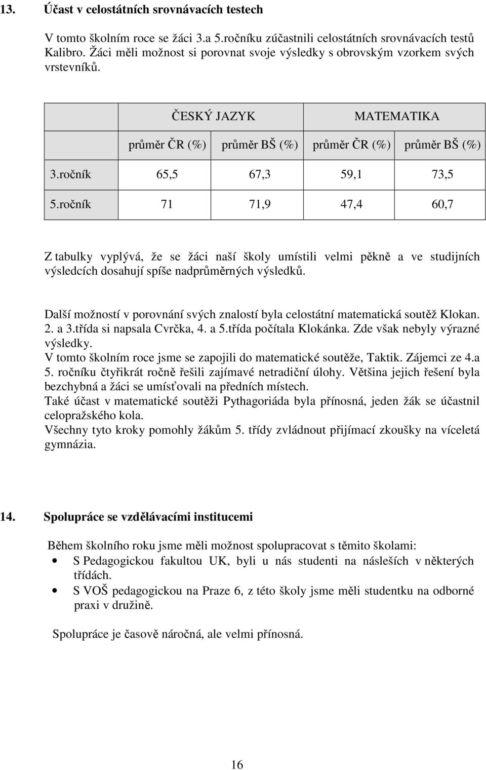 ročník 71 71,9 47,4 60,7 Z tabulky vyplývá, že se žáci naší školy umístili velmi pěkně a ve studijních výsledcích dosahují spíše nadprůměrných výsledků.