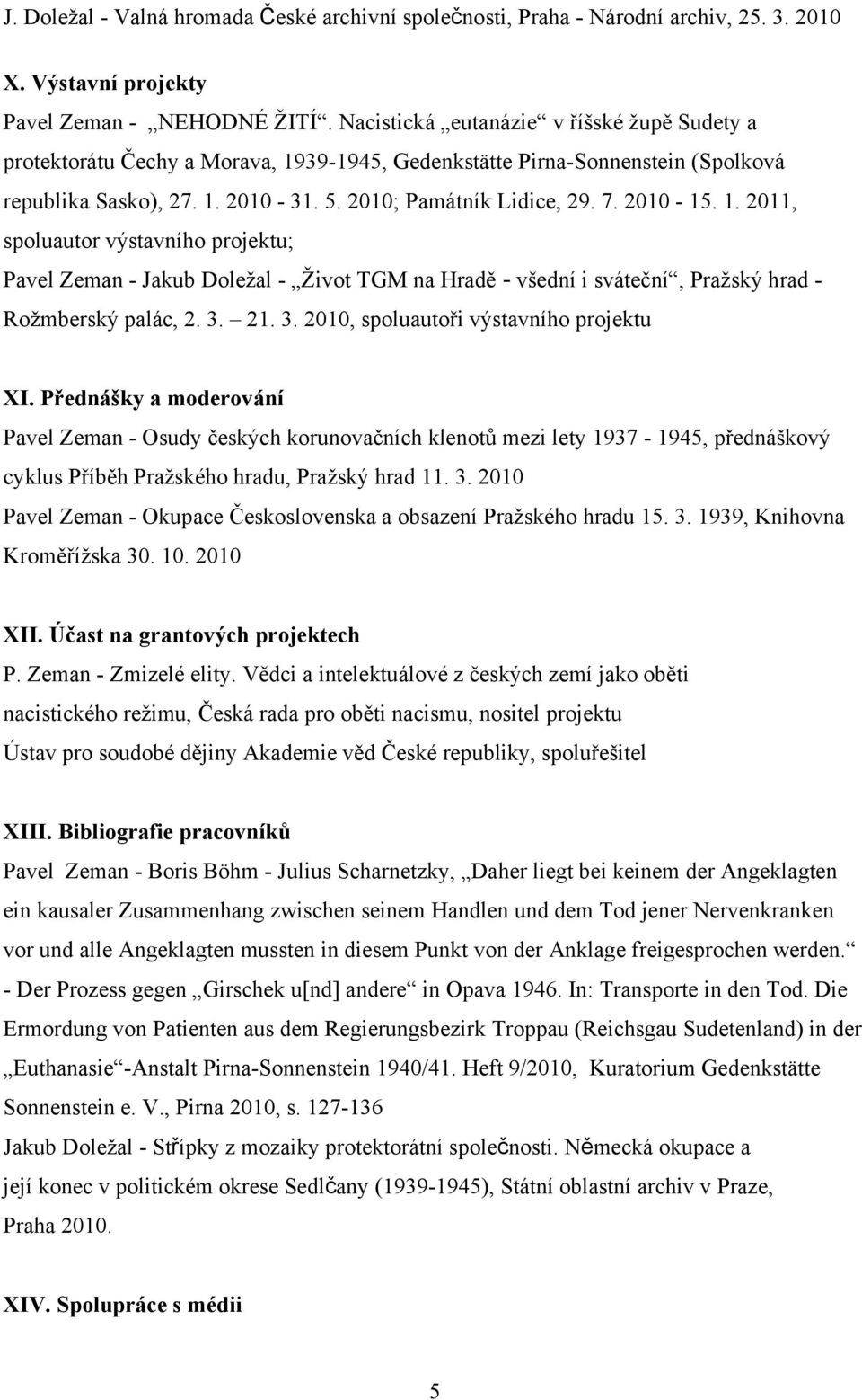 1. 2011, spoluautor výstavního projektu; Pavel Zeman - Jakub Doležal - Život TGM na Hradě - všední i sváteční, Pražský hrad - Rožmberský palác, 2. 3. 21. 3. 2010, spoluautoři výstavního projektu XI.