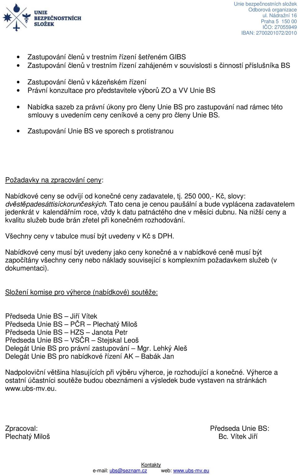 Zastupování Unie BS ve sporech s protistranou Požadavky na zpracování ceny: Nabídkové ceny se odvíjí od konečné ceny zadavatele, tj. 250 000,- Kč, slovy: dvěstěpadesáttisíckorunčeských.