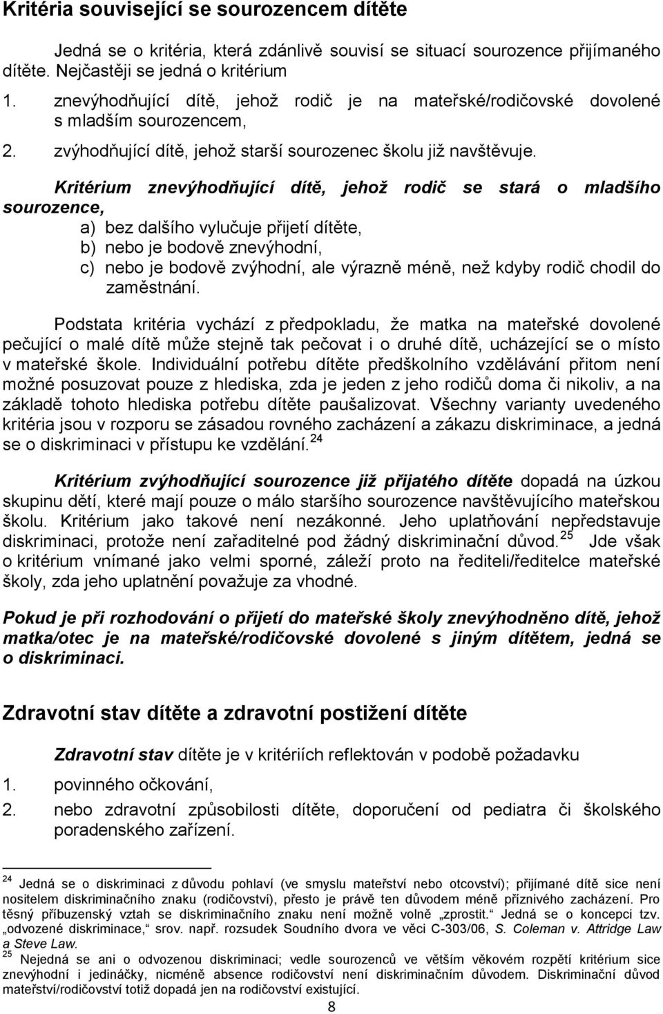 Kritérium znevýhodňující dítě, jehož rodič se stará o mladšího sourozence, a) bez dalšího vylučuje přijetí dítěte, b) nebo je bodově znevýhodní, c) nebo je bodově zvýhodní, ale výrazně méně, než