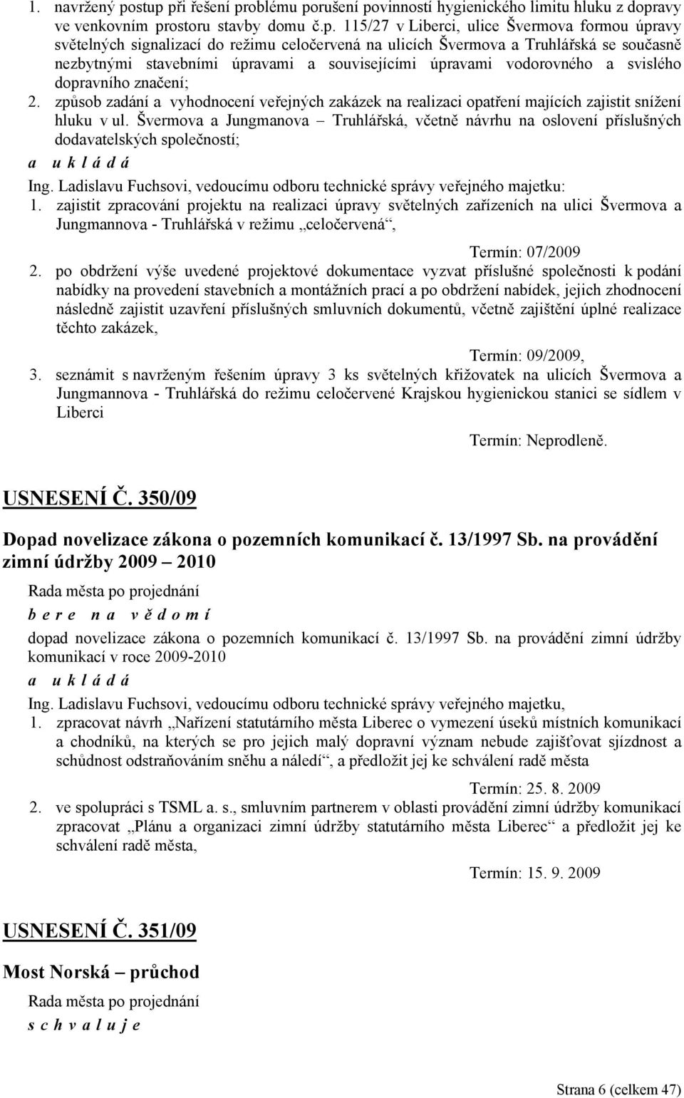 celočervená na ulicích Švermova a Truhlářská se současně nezbytnými stavebními úpravami a souvisejícími úpravami vodorovného a svislého dopravního značení; 2.