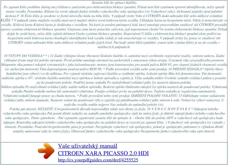 Ochranné pojistky (pod palubní deskou) F 16 Èíslo klíèe je uvedeno ve formì èárového kódu na títku klíèe. V pøípadì ztráty Vám sí CITROËN dodá náhradní klíè nebo dálkové ovládání.