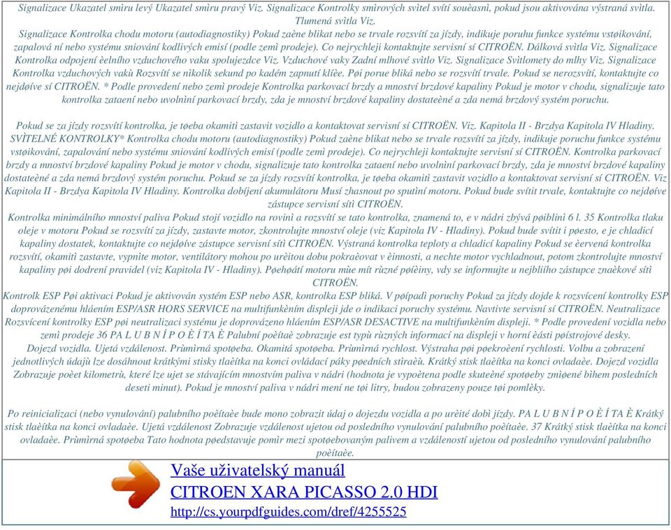 (podle zemì prodeje). Co nejrychleji kontaktujte servisní sí CITROËN. Dálková svìtla Viz. Signalizace Kontrolka odpojení èelního vzduchového vaku spolujezdce Viz.