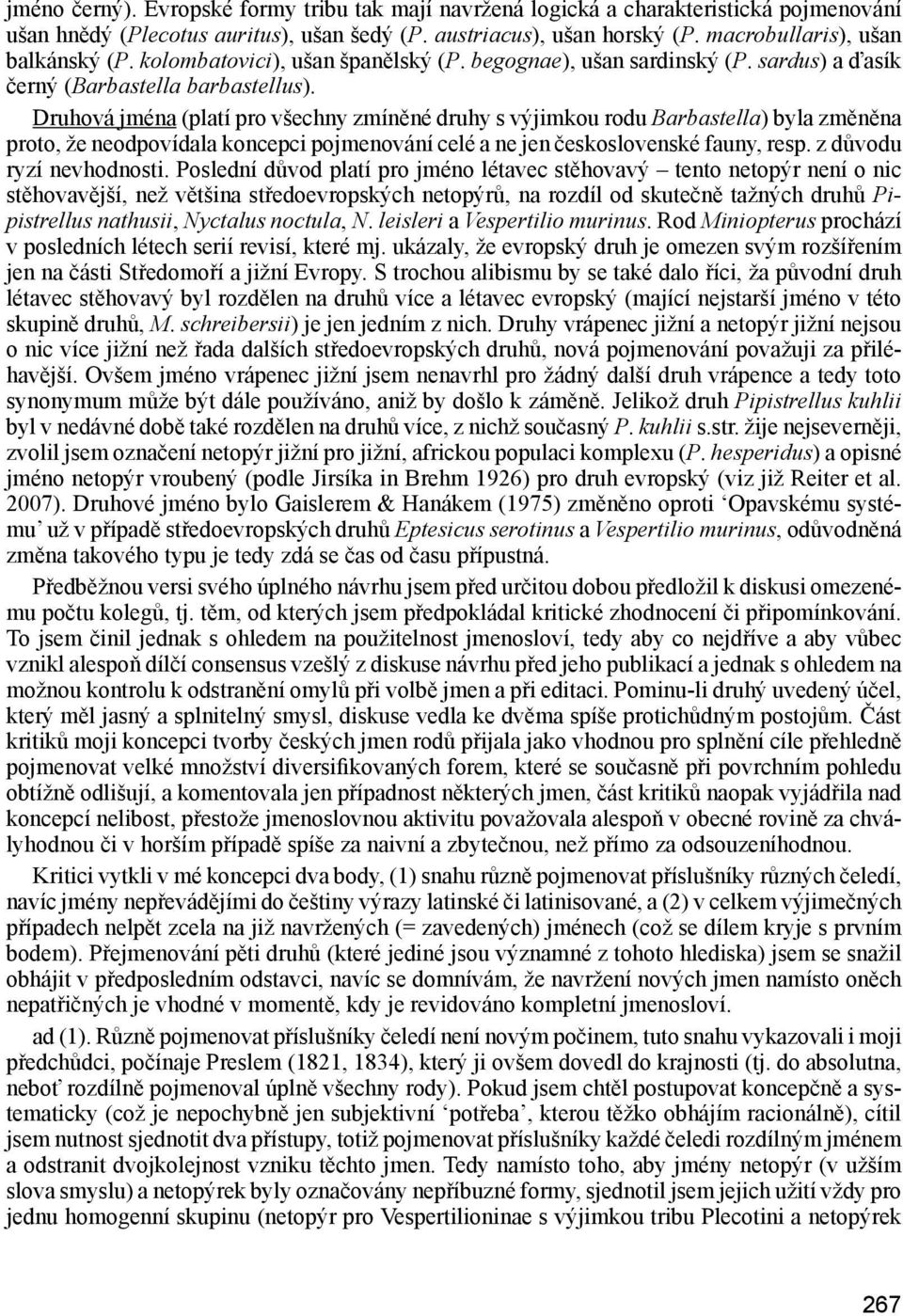 Druhová jména (platí pro všechny zmíněné druhy s výjimkou rodu Barbastella) byla změněna proto, že neodpovídala koncepci pojmenování celé a ne jen československé fauny, resp.