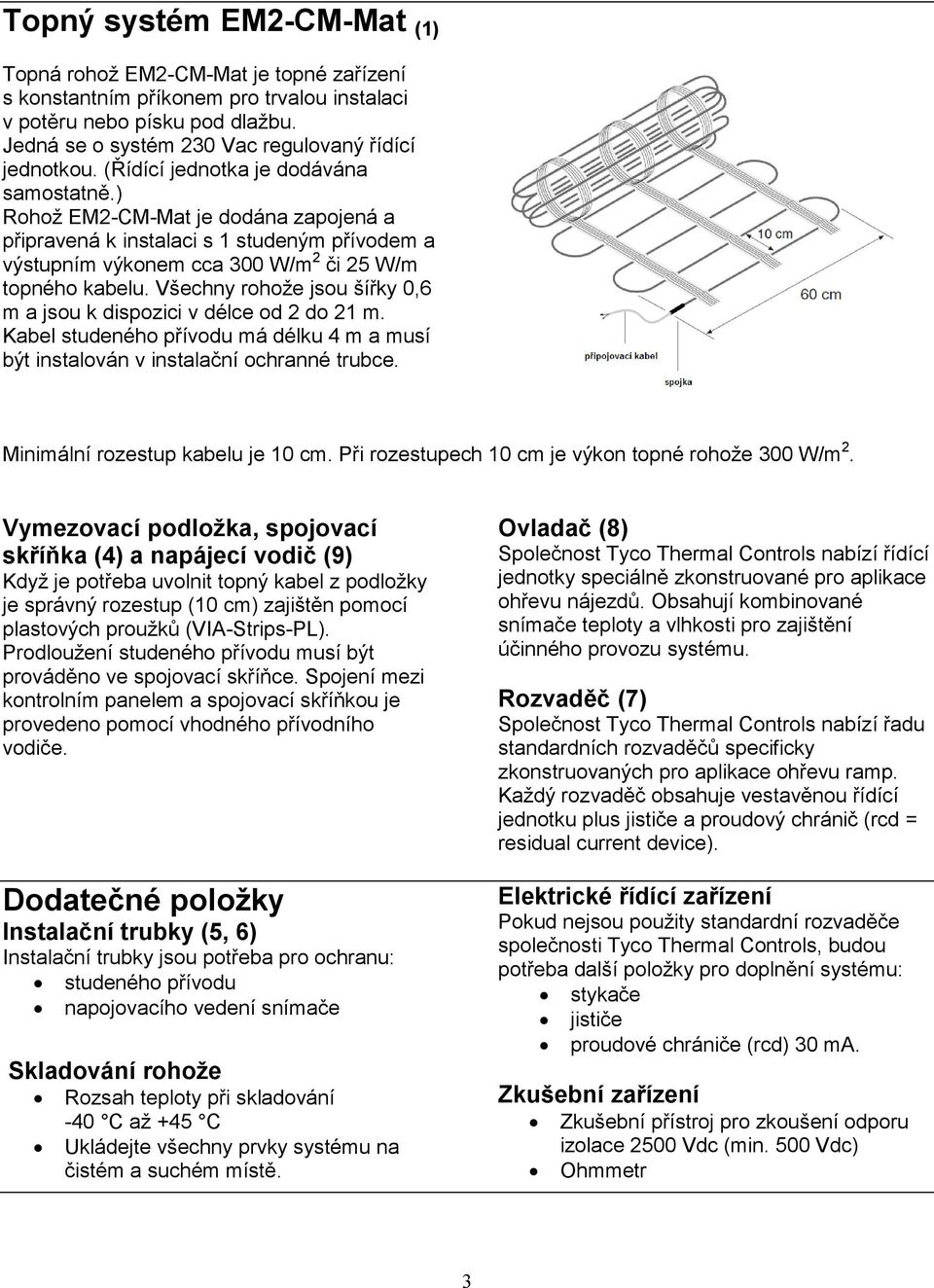 Všechny rohože jsou šířky 0,6 m a jsou k dispozici v délce od 2 do 21 m. Kabel studeného přívodu má délku 4 m a musí být instalován v instalační ochranné trubce. Minimální rozestup kabelu je 10 cm.