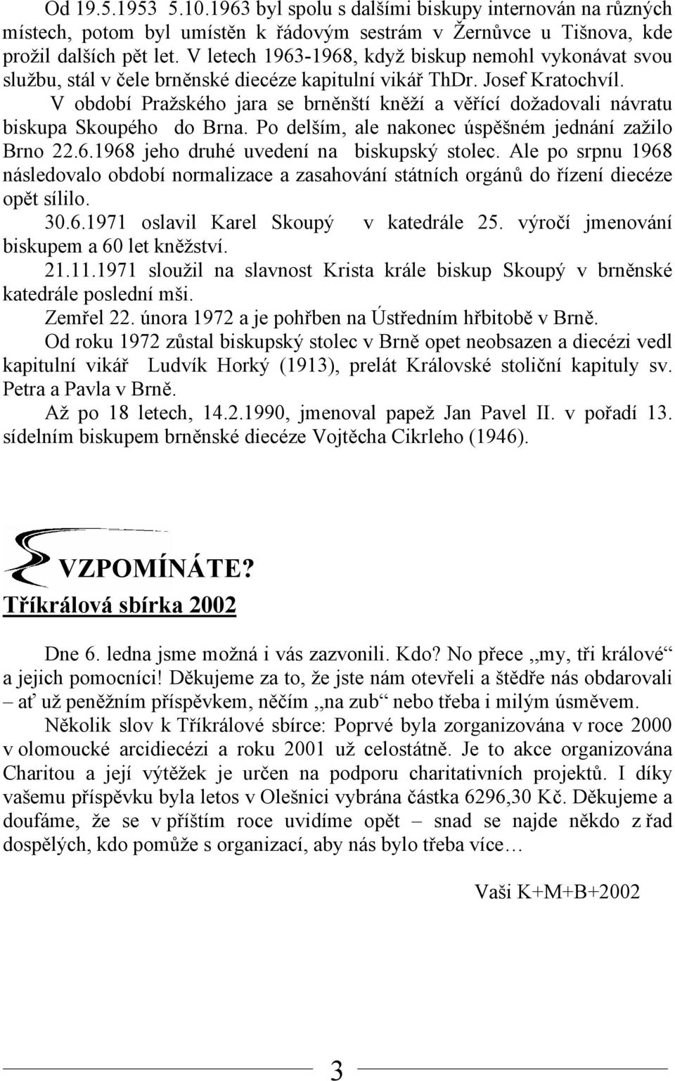 V období Pražského jara se brněnští kněží a věřící dožadovali návratu biskupa Skoupého do Brna. Po delším, ale nakonec úspěšném jednání zažilo Brno 22.6.1968 jeho druhé uvedení na biskupský stolec.