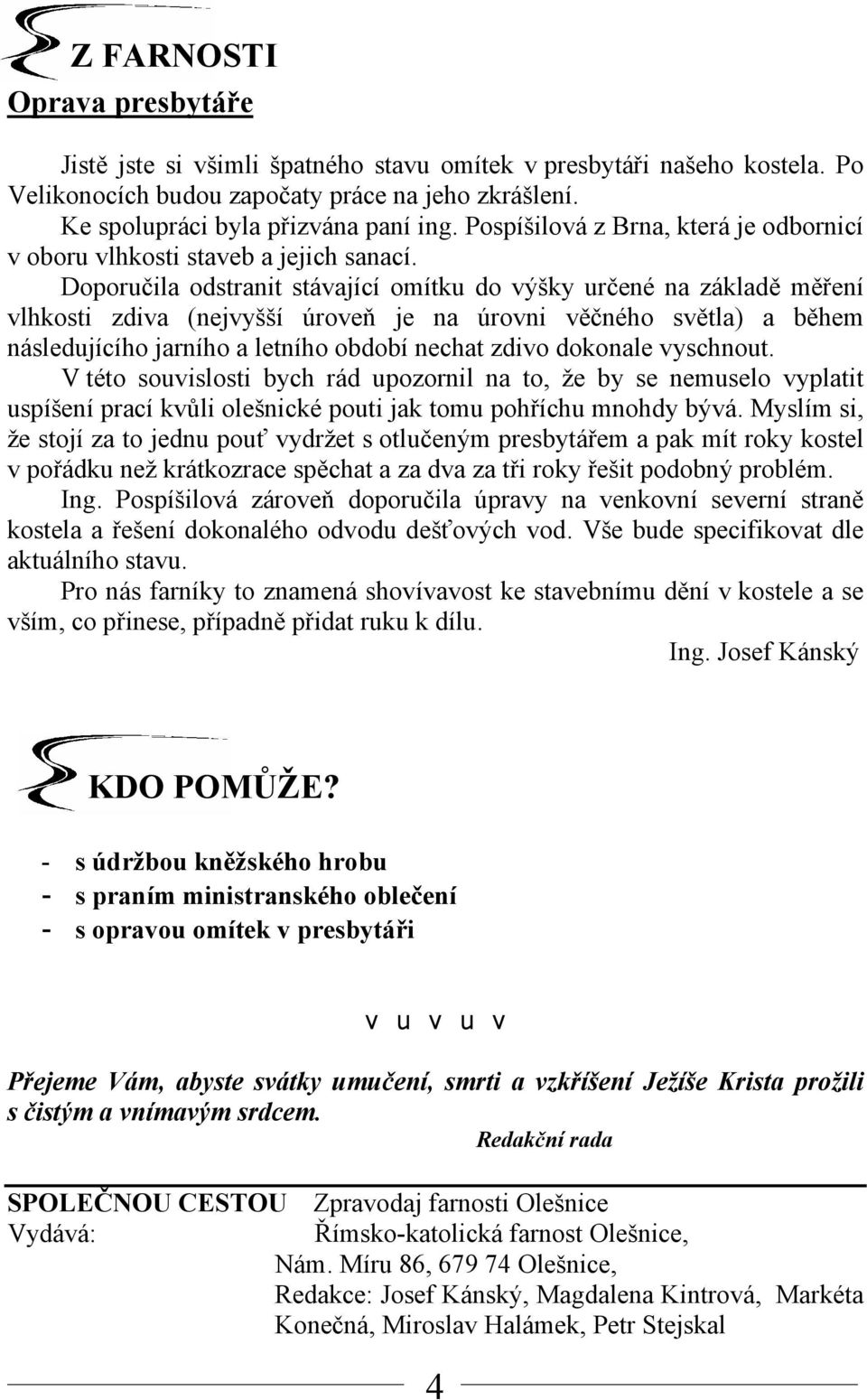 Doporučila odstranit stávající omítku do výšky určené na základě měření vlhkosti zdiva (nejvyšší úroveň je na úrovni věčného světla) a během následujícího jarního a letního období nechat zdivo