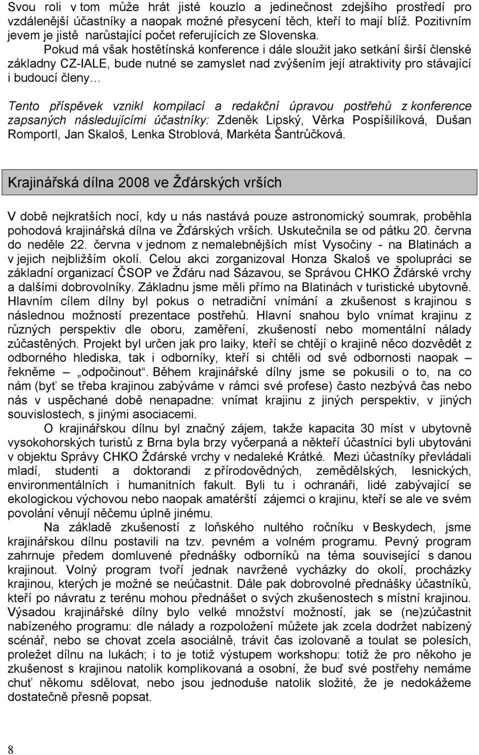 Pokud má však hostětínská konference i dále sloužit jako setkání širší členské základny CZ-IALE, bude nutné se zamyslet nad zvýšením její atraktivity pro stávající i budoucí členy Tento příspěvek