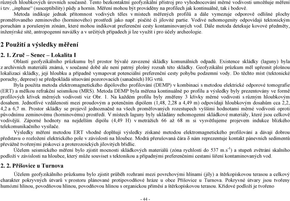 Metoda indikuje jednak přítomnost vodivých těles v místech měřených profilů a dále vymezuje odporově odlišné plochy proměřovaného zeminového (horninového) prostředí jako např.