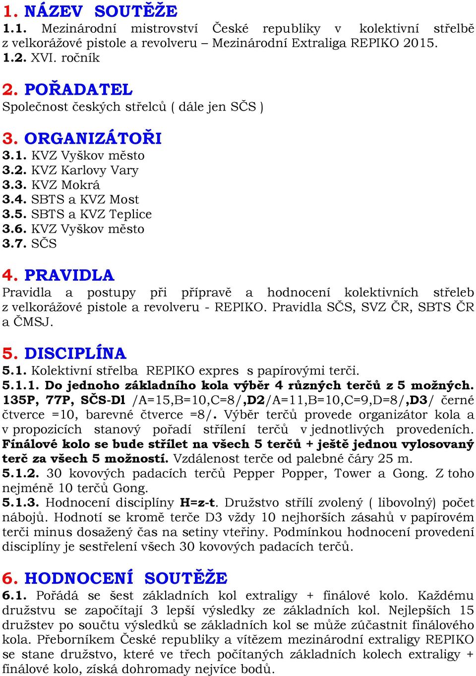 SČS 4. PRAVIDLA Pravidla a postupy při přípravě a hodnocení kolektivních střeleb z velkorážové pistole a revolveru - REPIKO. Pravidla SČS, SVZ ČR, SBTS ČR a ČMSJ. 5. DISCIPLÍNA 5.1.