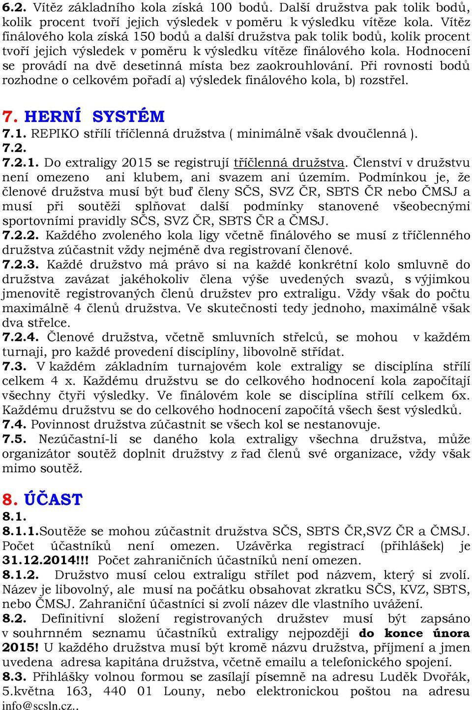 Hodnocení se provádí na dvě desetinná místa bez zaokrouhlování. Při rovnosti bodů rozhodne o celkovém pořadí a) výsledek finálového kola, b) rozstřel. 7. HERNÍ SYSTÉM 7.1.