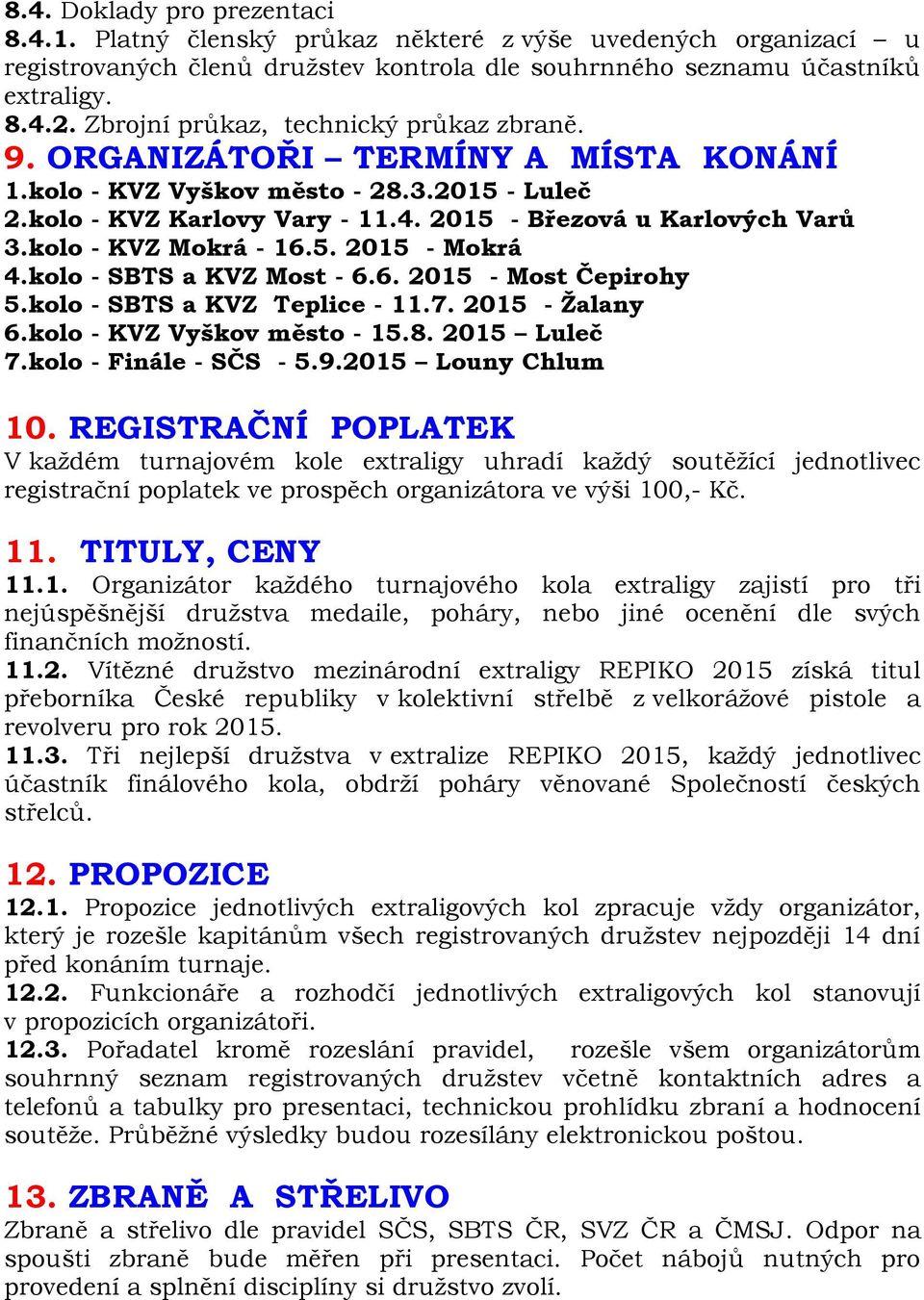 kolo - KVZ Mokrá - 16.5. 2015 - Mokrá 4.kolo - SBTS a KVZ Most - 6.6. 2015 - Most Čepirohy 5.kolo - SBTS a KVZ Teplice - 11.7. 2015 - Žalany 6.kolo - KVZ Vyškov město - 15.8. 2015 Luleč 7.