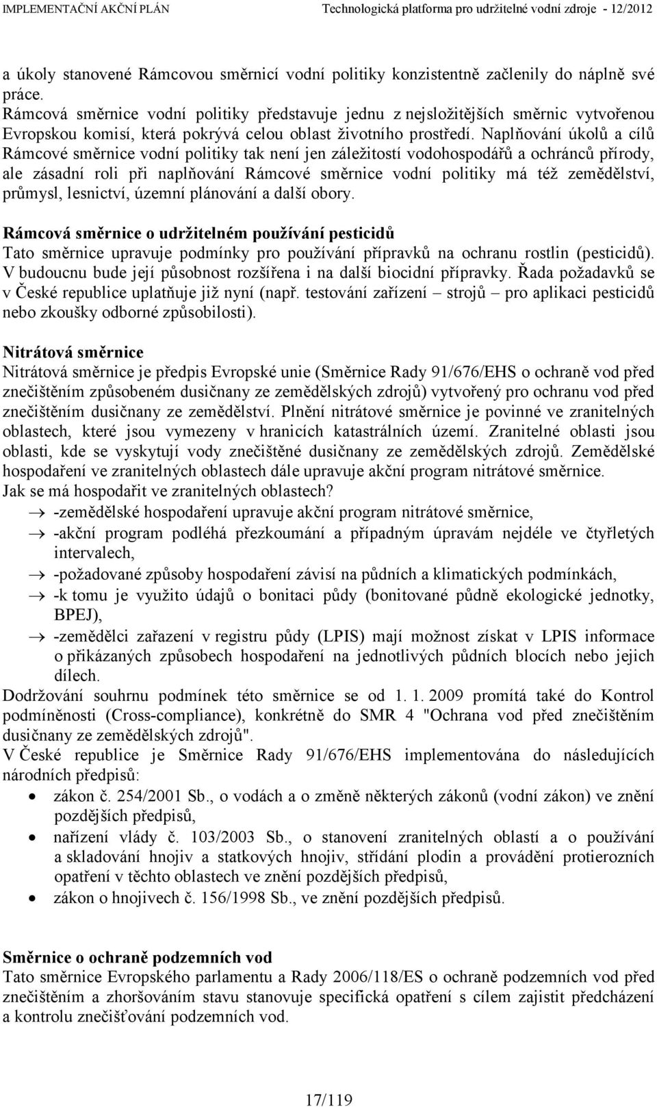 Naplňování úkolů a cílů Rámcové směrnice vodní politiky tak není jen záležitostí vodohospodářů a ochránců přírody, ale zásadní roli při naplňování Rámcové směrnice vodní politiky má též zemědělství,