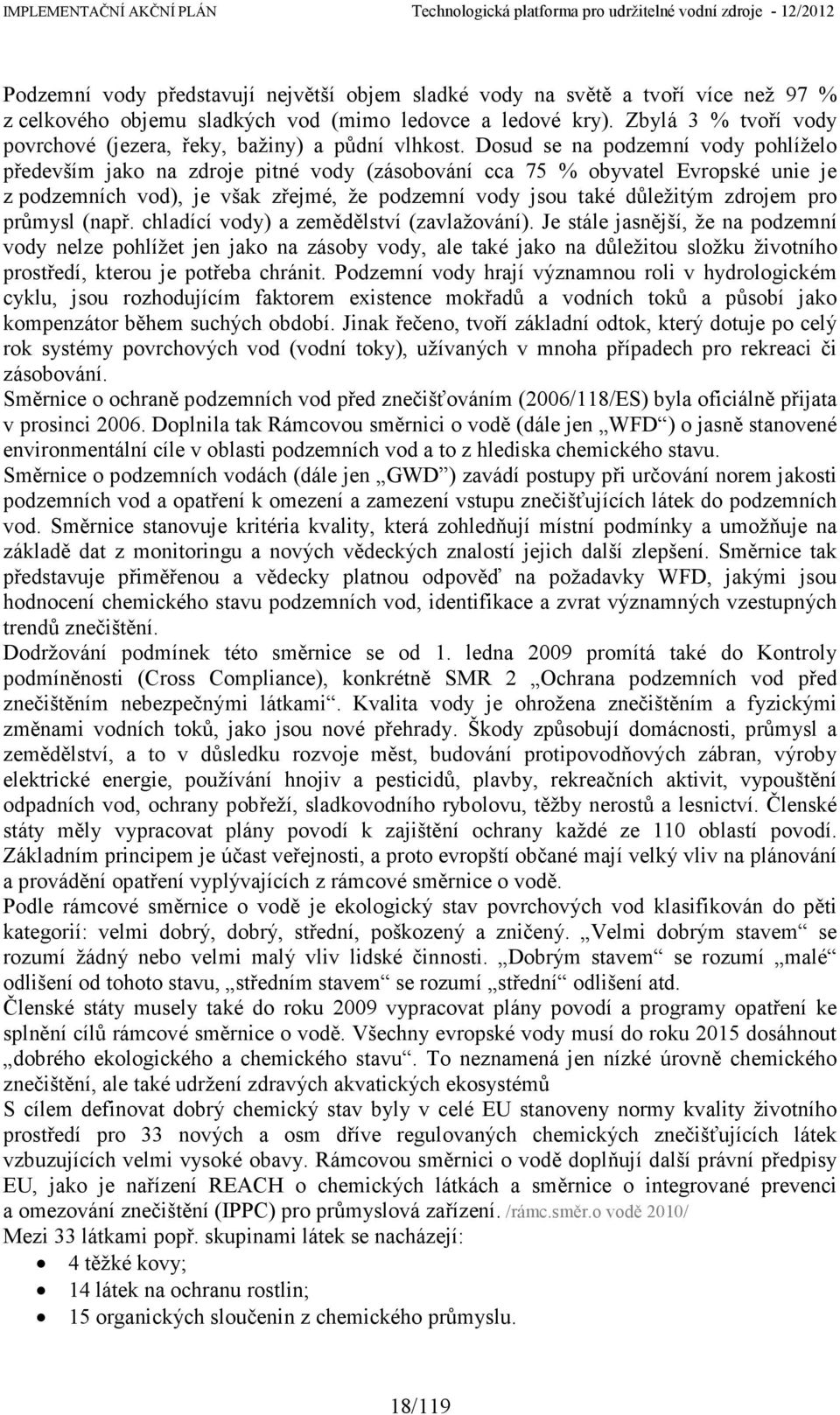 Dosud se na podzemní vody pohlíželo především jako na zdroje pitné vody (zásobování cca 75 % obyvatel Evropské unie je z podzemních vod), je však zřejmé, že podzemní vody jsou také důležitým zdrojem