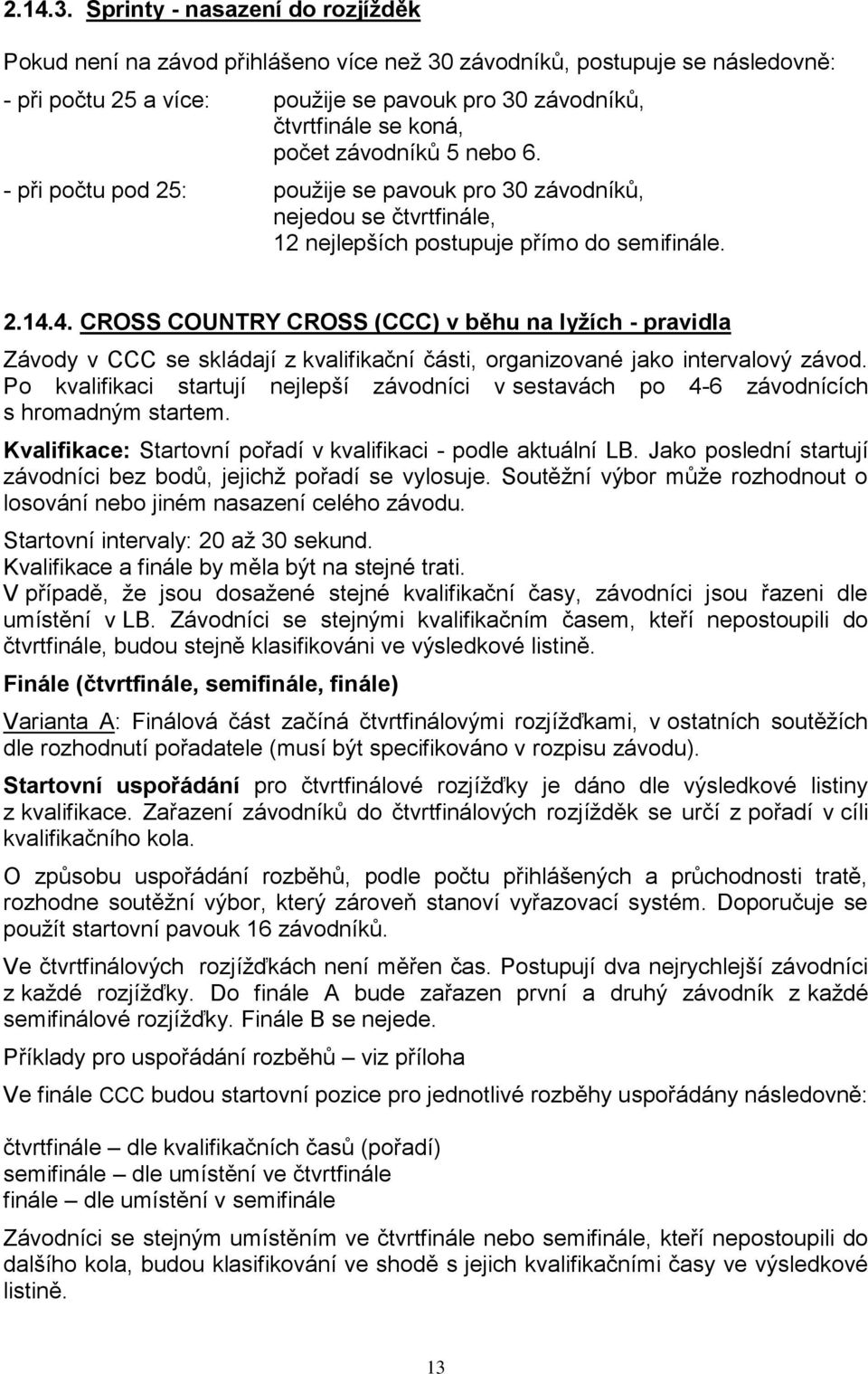 závodníků 5 nebo 6. - při počtu pod 25: použije se pavouk pro 30 závodníků, nejedou se čtvrtfinále, 12 nejlepších postupuje přímo do semifinále. 2.14.