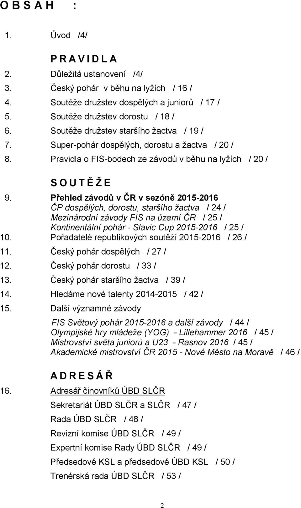 Přehled závodů v ČR v sezóně 2015-2016 ČP dospělých, dorostu, staršího žactva / 24 / Mezinárodní závody FIS na území ČR / 25 / Kontinentální pohár - Slavic Cup 2015-2016 / 25 / 10.