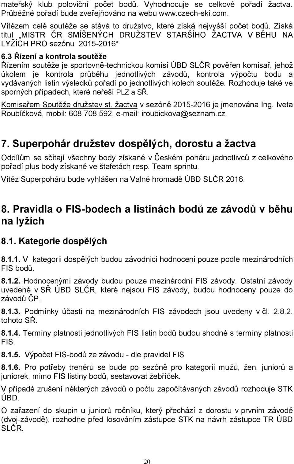 3 Řízení a kontrola soutěže Řízením soutěže je sportovně-technickou komisí ÚBD SLČR pověřen komisař, jehož úkolem je kontrola průběhu jednotlivých závodů, kontrola výpočtu bodů a vydávaných listin