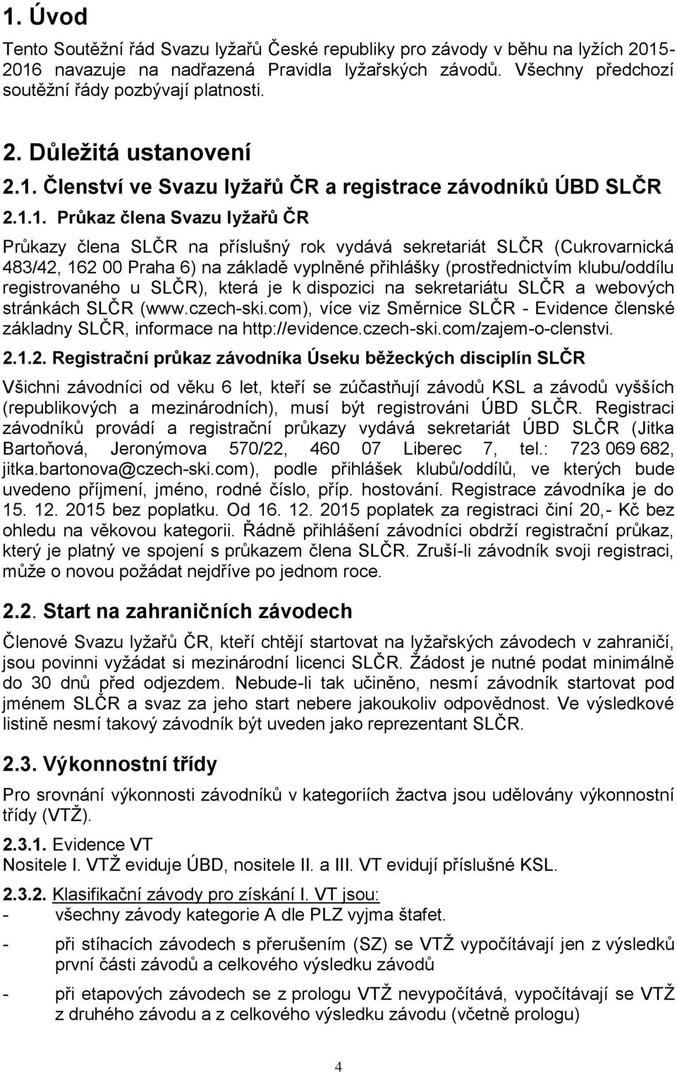 na základě vyplněné přihlášky (prostřednictvím klubu/oddílu registrovaného u SLČR), která je k dispozici na sekretariátu SLČR a webových stránkách SLČR (www.czech-ski.