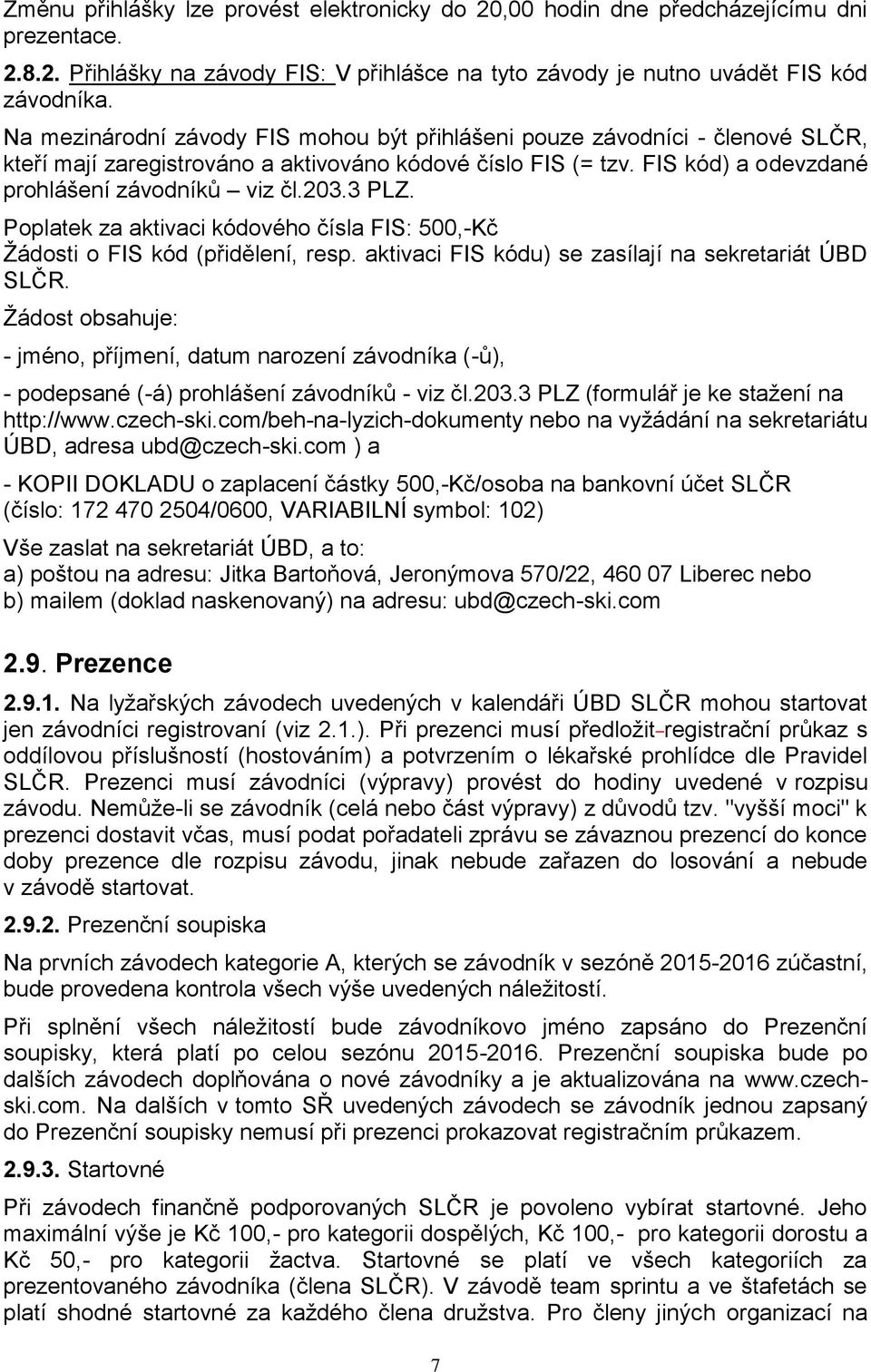 3 PLZ. Poplatek za aktivaci kódového čísla FIS: 500,-Kč Žádosti o FIS kód (přidělení, resp. aktivaci FIS kódu) se zasílají na sekretariát ÚBD SLČR.