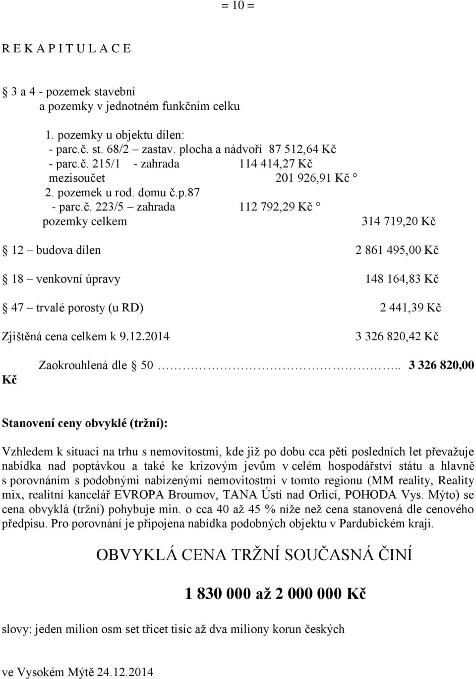 p.87 - parc.č. 223/5 zahrada 112 792,29 Kč pozemky celkem 314 719,20 Kč 12 budova dílen 2 861 495,00 Kč 18 venkovní úpravy 148 164,83 Kč 47 trvalé porosty (u RD) 2 441,39 Kč Zjištěná cena celkem k 9.