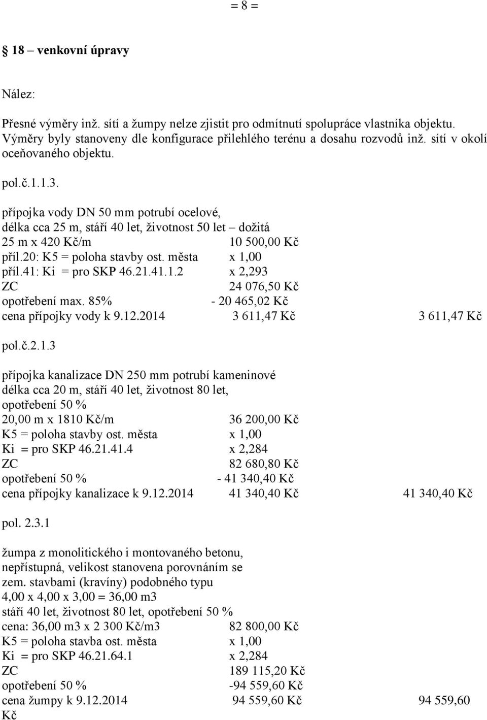 20: K5 = poloha stavby ost. města x 1,00 příl.41: Ki = pro SKP 46.21.41.1.2 x 2,293 ZC 24 076,50 Kč opotřebení max. 85% - 20 465,02 Kč cena přípojky vody k 9.12.2014 3 611,47 Kč 3 611,47 Kč pol.č.2.1.3 přípojka kanalizace DN 250 mm potrubí kameninové délka cca 20 m, stáří 40 let, životnost 80 let, 20,00 m x 1810 Kč/m 36 200,00 Kč K5 = poloha stavby ost.