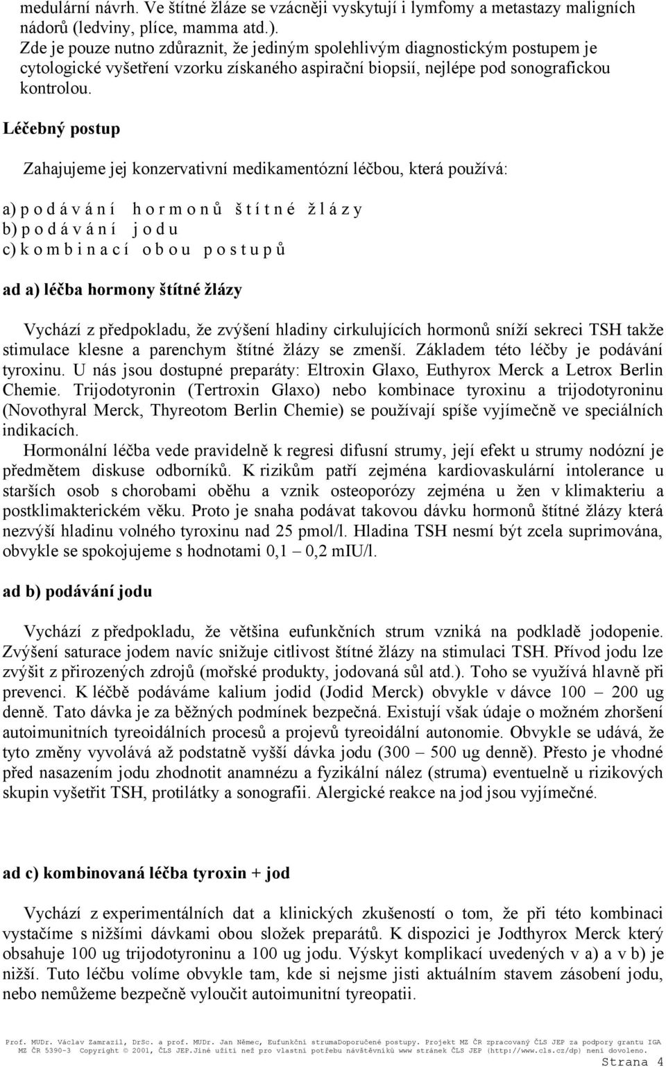 Léčebný postup Zahajujeme jej konzervativní medikamentózní léčbou, která používá: a) p o d á v á n í h o r m o n ů š t í t n é ž l á z y b) p o d á v á n í j o d u c) k o m b i n a c í o b o u p o s