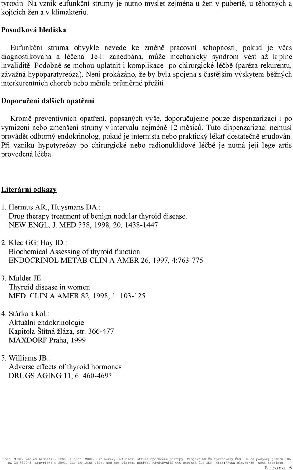 Podobně se mohou uplatnit i komplikace po chirurgické léčbě (paréza rekurentu, závažná hypoparatyreóza).