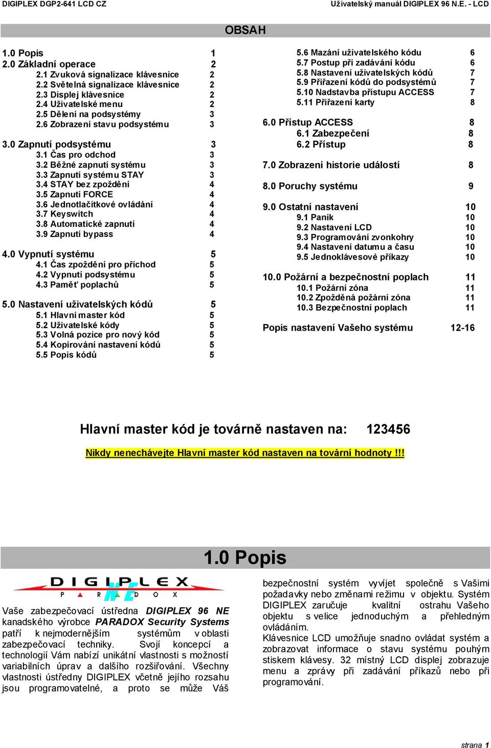 3 Zapnutí systému STAY 3 3.4 STAY bez zpoždění 4 3.5 Zapnutí FORCE 4 3.6 Jednotlačítkové ovládání 4 3.7 Keyswitch 4 3.8 Automatické zapnutí 4 3.9 Zapnutí bypass 4 4.0 Vypnutí systému 5 4.