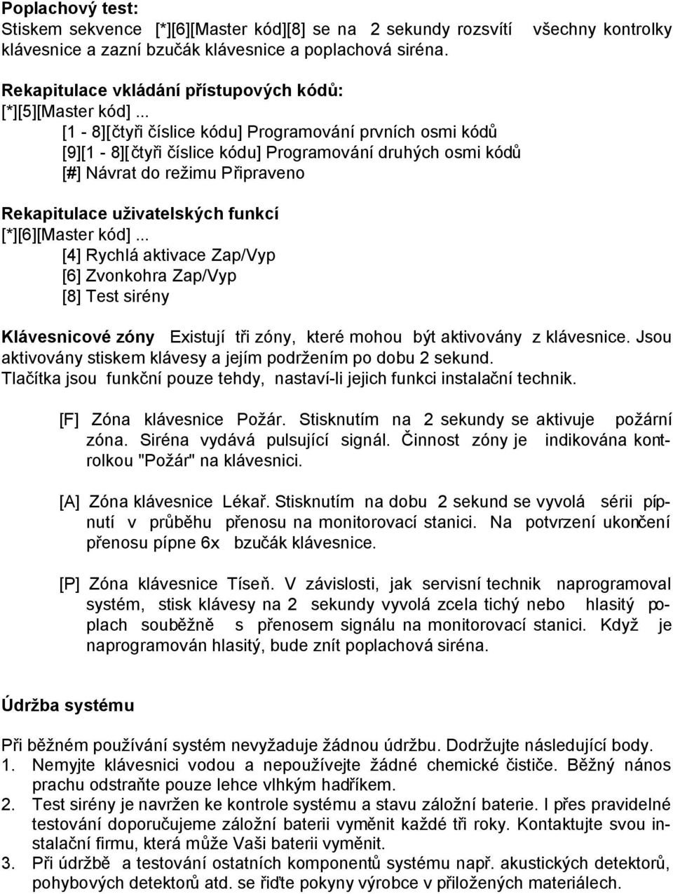 .. [1-8][čtyři číslice kódu] Programování prvních osmi kódů [9][1-8][čtyři číslice kódu] Programování druhých osmi kódů [#] Návrat do režimu Připraveno Rekapitulace uživatelských funkcí [*][6][Master