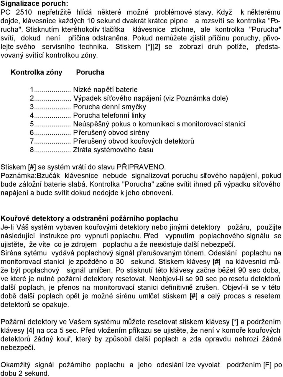 Stiskem [*][2] se zobrazí druh potíže, představovaný svítící kontrolkou zóny. Kontrolka zóny Porucha 1... Nízké napětí baterie 2... Výpadek síťového napájení (viz Poznámka dole) 3.