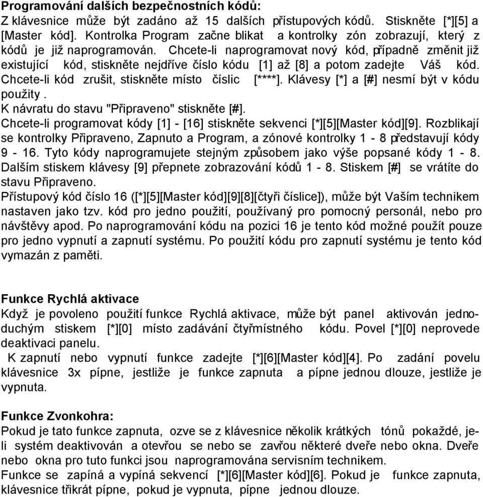 Chcete-li naprogramovat nový kód, případně změnit již existující kód, stiskněte nejdříve číslo kódu [1] až [8] a potom zadejte Váš kód. Chcete-li kód zrušit, stiskněte místo číslic [****].