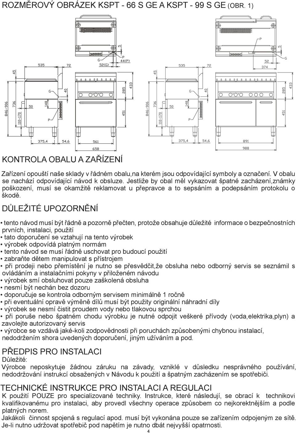 DŮLEŽITÉ UPOZORNĚNÍ tento návod musí být řádně a pozorně přečten, protože obsahuje důležité informace o bezpečnostních prvních, instalaci, použití tato doporučení se vztahují na tento výrobek výrobek