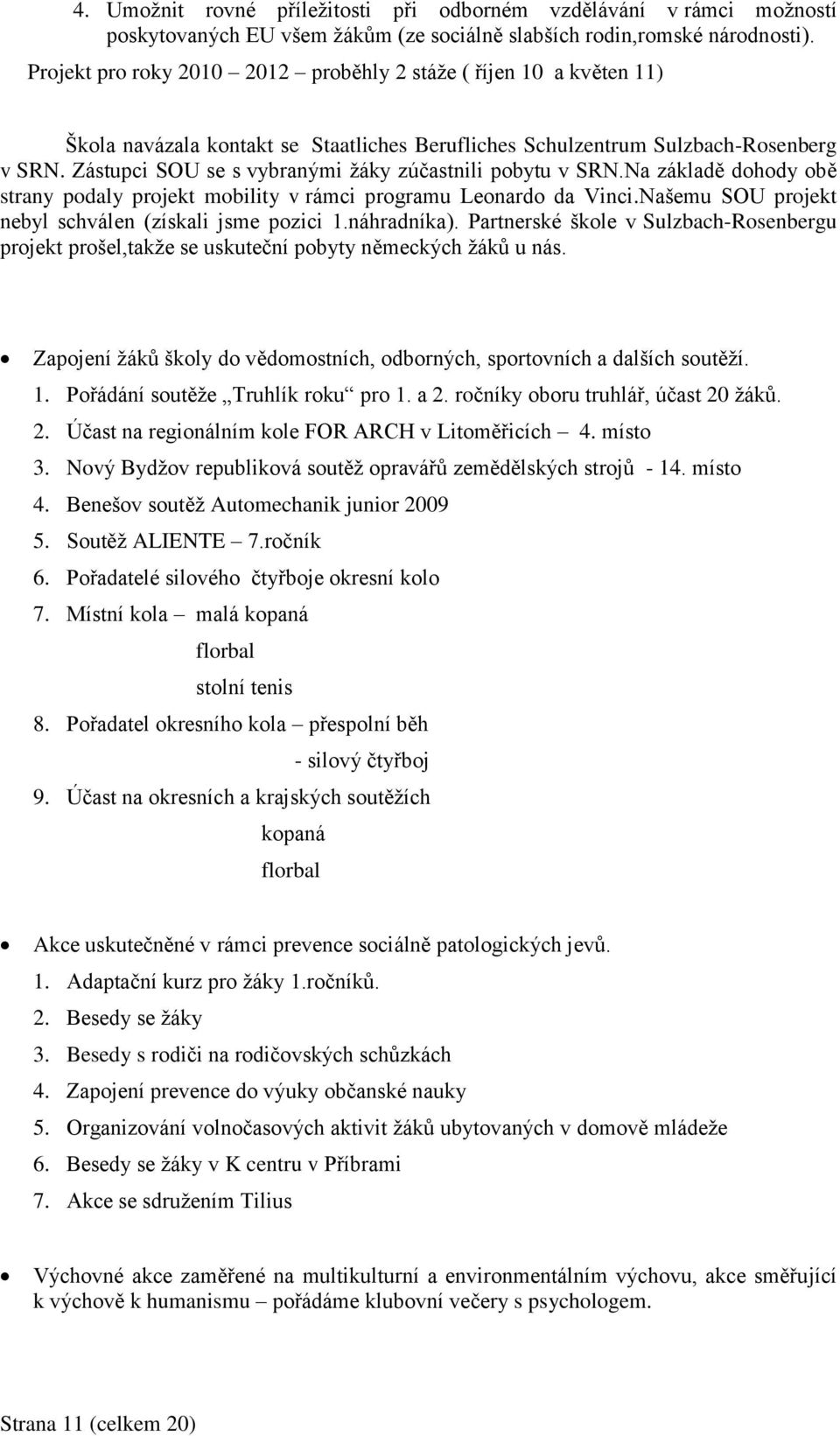 Zástupci SOU se s vybranými žáky zúčastnili pobytu v SRN.Na základě dohody obě strany podaly projekt mobility v rámci programu Leonardo da Vinci.