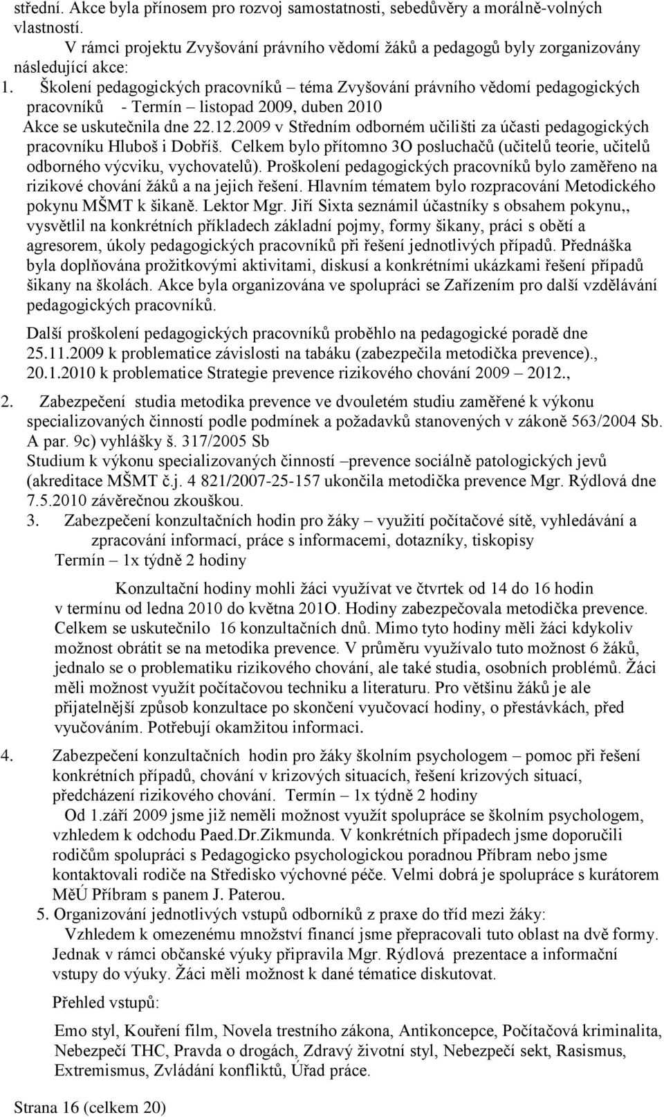 2009 v Středním odborném učilišti za účasti pedagogických pracovníku Hluboš i Dobříš. Celkem bylo přítomno 3O posluchačů (učitelů teorie, učitelů odborného výcviku, vychovatelů).