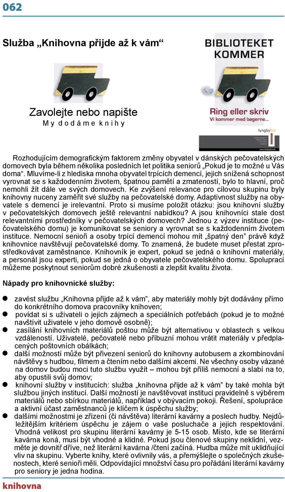 Mluvíme-li z hlediska mnoha obyvatel trpících demencí, jejich snížená schopnost vyrovnat se s každodenním životem, špatnou pamětí a zmateností, bylo to hlavní, proč nemohli žít dále ve svých domovech.