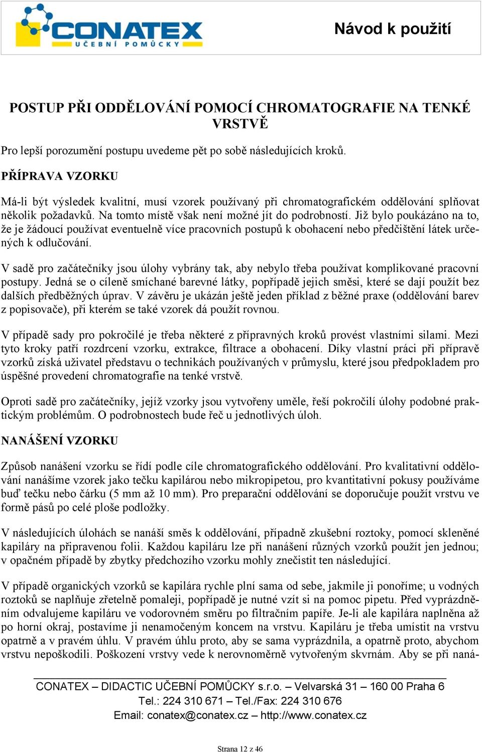 Již bylo poukázáno na to, že je žádoucí používat eventuelně více pracovních postupů k obohacení nebo předčištění látek určených k odlučování.