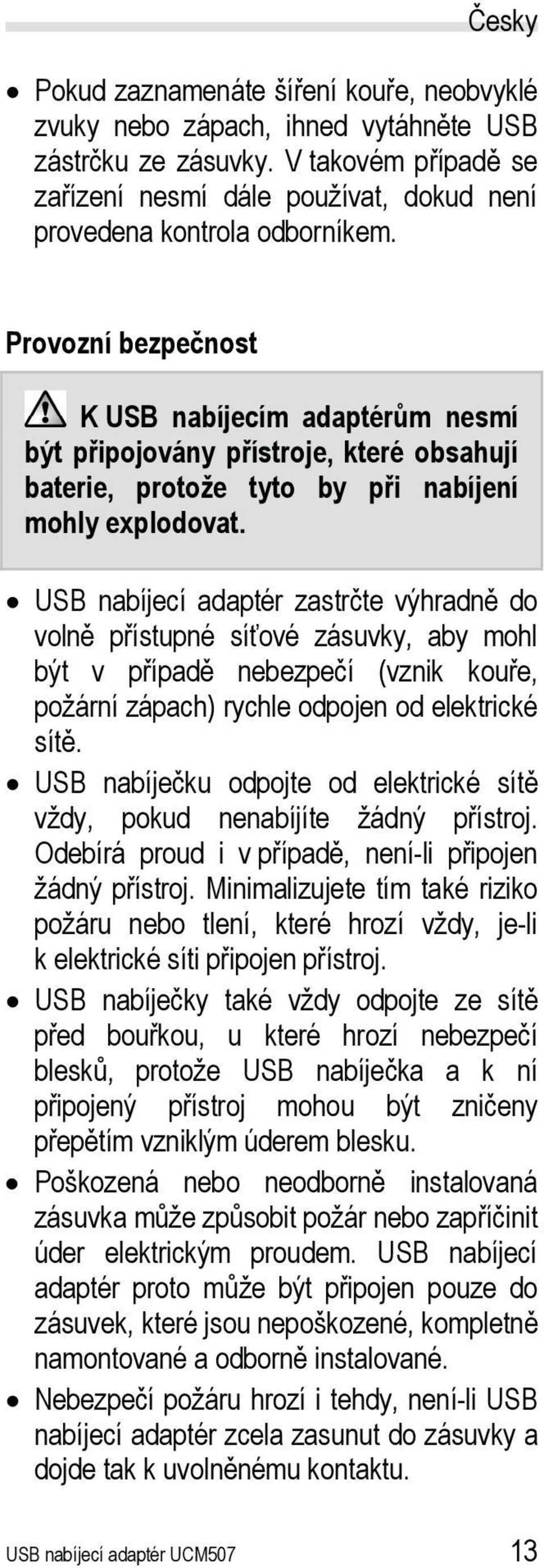 USB nabíjecí adaptér zastrčte výhradně do volně přístupné síťové zásuvky, aby mohl být v případě nebezpečí (vznik kouře, požární zápach) rychle odpojen od elektrické sítě.