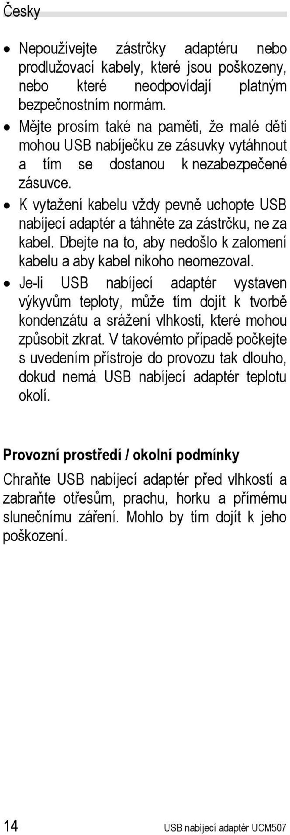 K vytažení kabelu vždy pevně uchopte USB nabíjecí adaptér a táhněte za zástrčku, ne za kabel. Dbejte na to, aby nedošlo k zalomení kabelu a aby kabel nikoho neomezoval.