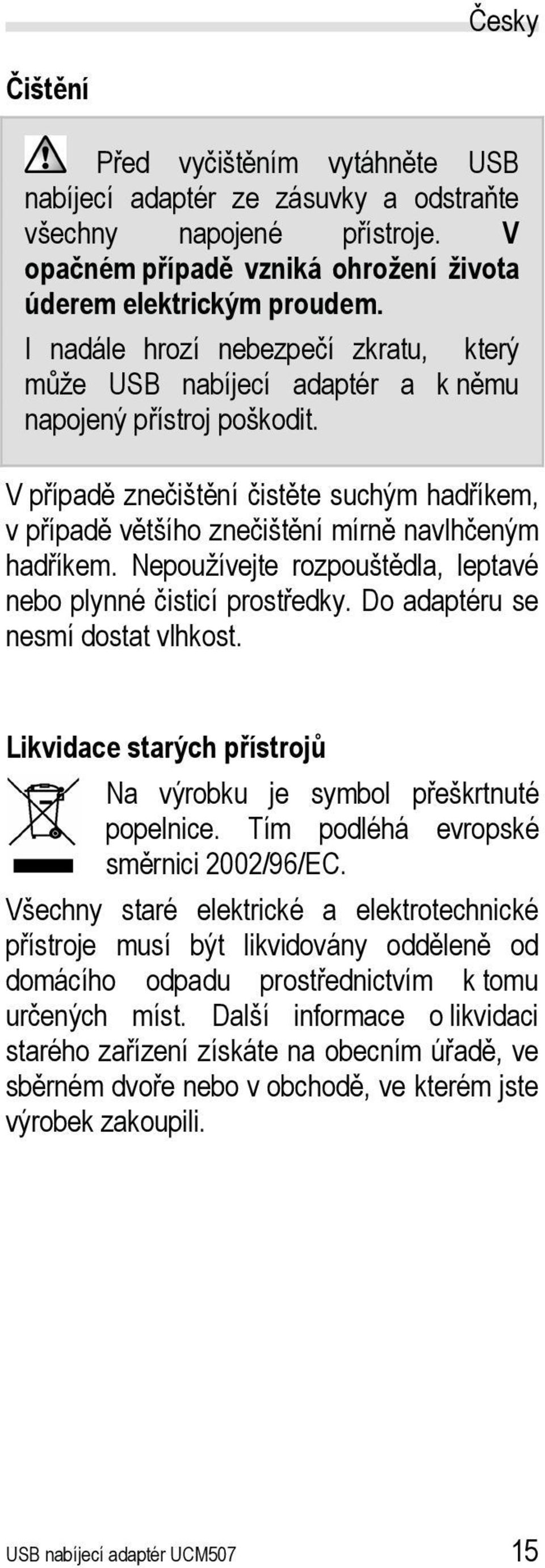 V případě znečištění čistěte suchým hadříkem, v případě většího znečištění mírně navlhčeným hadříkem. Nepoužívejte rozpouštědla, leptavé nebo plynné čisticí prostředky.