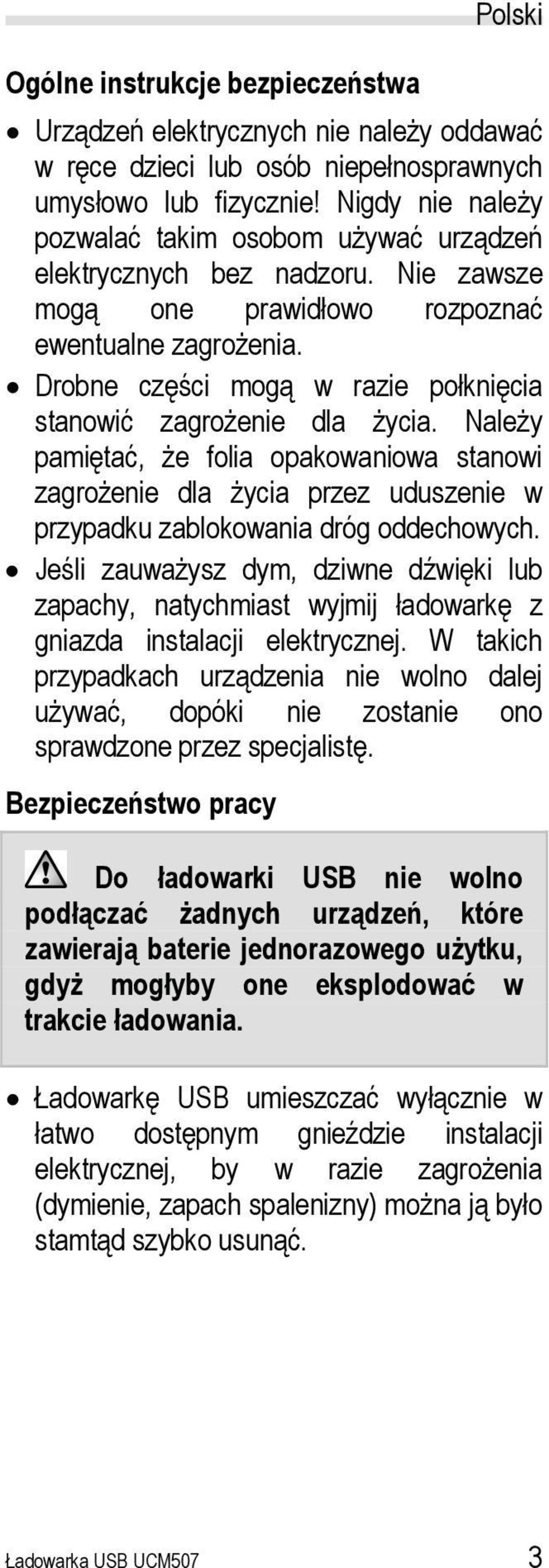 Drobne części mogą w razie połknięcia stanowić zagrożenie dla życia. Należy pamiętać, że folia opakowaniowa stanowi zagrożenie dla życia przez uduszenie w przypadku zablokowania dróg oddechowych.